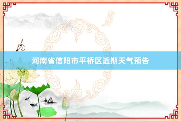 河南省信阳市平桥区近期天气预告