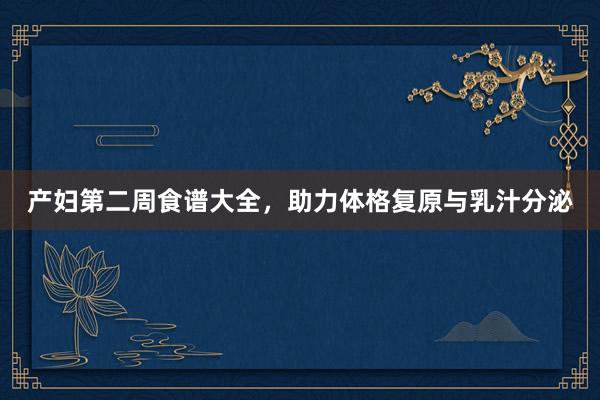 产妇第二周食谱大全，助力体格复原与乳汁分泌